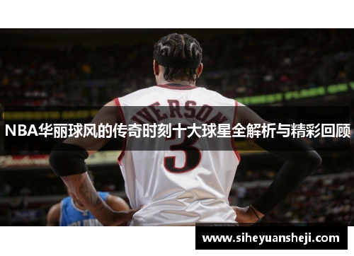 NBA华丽球风的传奇时刻十大球星全解析与精彩回顾